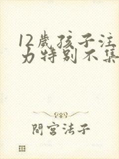 12岁孩子注意力特别不集中