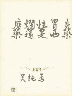 糜烂性胃炎喝中药还是西药好