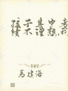 孩子其中考试成绩不理想,我该给老师怎么说