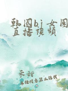 韩国bj 女团直播视频
