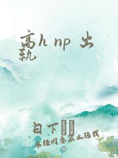 高h np 出轨