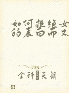 如何拒绝女孩子的表白而又不尴尬