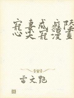 宠妻成瘾陆少的心尖宠漫画全集免费