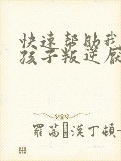 快速帮助我改变孩子叛逆厌学玩手机的办法