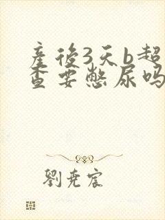 产后3天b超检查要憋尿吗