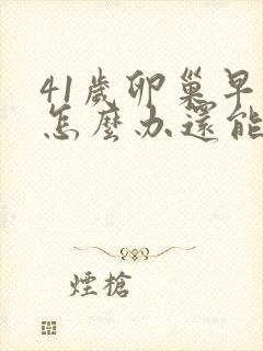 41岁卵巢早衰怎么办还能调整回来吗