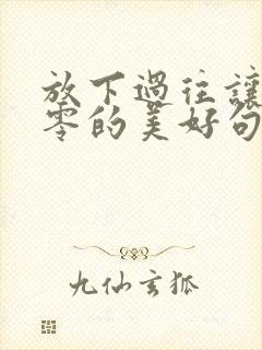 放下过往让心归零的美好句子