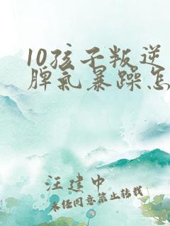 10孩子叛逆期脾气暴躁怎么教育