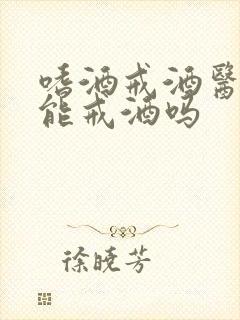 嗜酒戒酒医院真能戒酒吗