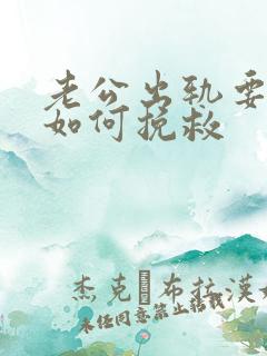 老公出轨要离婚如何挽救