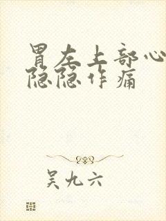 胃左上部心窝处隐隐作痛