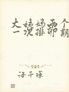 大姨妈两个月来一次排卵期啥时候