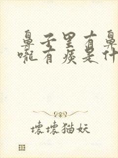 鼻子里有鼻涕喉咙有痰是什么原因