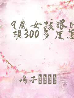 9岁女孩眼睛近视300多度怎么办