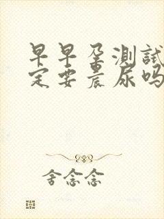 早早孕测试纸一定要晨尿吗