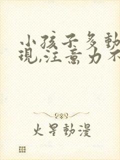 小孩子多动的表现,注意力不集中