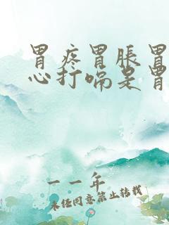 胃疼胃胀胃酸烧心打嗝是胃怎么回事