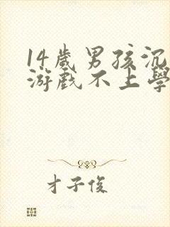 14岁男孩沉迷游戏不上学怎么办