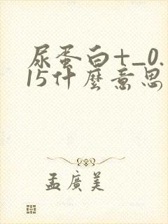 尿蛋白+_0.15什么意思