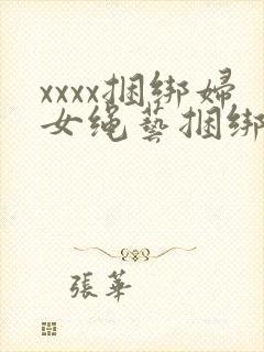 xxxx捆绑妇女绳艺捆绑