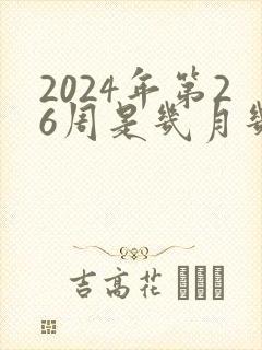 2024年第26周是几月几号