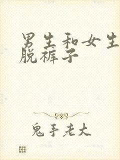 男生和女生一起脱裤子