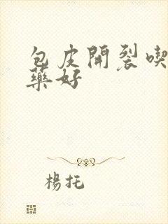 包皮开裂吃什么药好