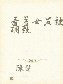 看着女友被别人调教