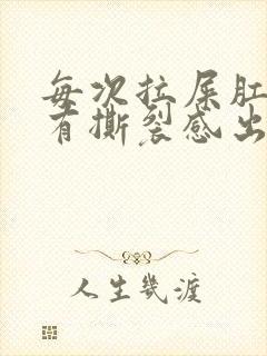 每次拉屎肛门疼有撕裂感出血