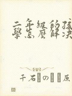 二年级的孩子厌学怎么解决