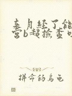 来月经了能做子宫b超检查吗