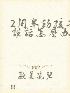 2周半的孩子不说话怎么办