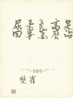 尿素氮高是怎么回事怎么治疗