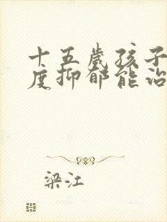 十五岁孩子得重度抑郁能治好吗