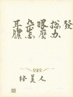 耳朵眼总发炎流脓怎么办