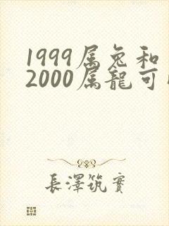 1999属兔和2000属龙可以婚配吗