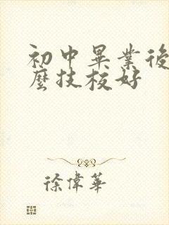 初中毕业后读什么技校好