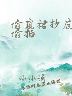 偷窥裙抄底内裤偷拍