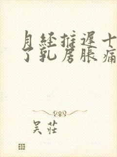 月经推迟十几天了乳房胀痛怎么回事