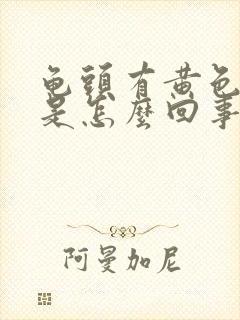 龟头有黄色的脓是怎么回事