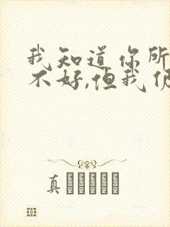 我知道你所有的不好,但我仍然爱你