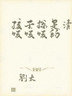 孩子总是清嗓子咳咳咳的