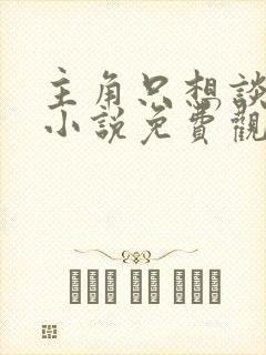 主角只想谈恋爱小说免费观看