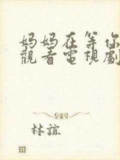 妈妈在等你免费观看电视剧