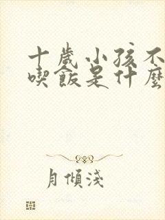 十岁小孩不好好吃饭是什么原因