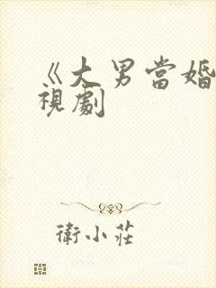 《大男当婚》电视剧