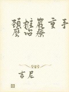 颈椎严重手麻怎么治疗