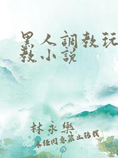 黑人调教玩弄调教小说