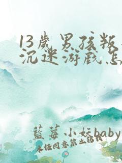 13岁男孩叛逆沉迷游戏怎么办呀