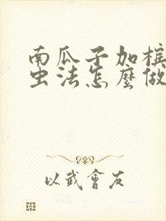 南瓜子加槟榔驱虫法怎么做